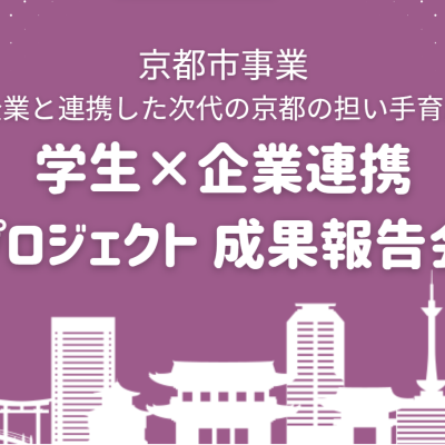 2023年度 京都市事業 学生×企業連携プロジェクト 成果報告会（地域企業と連携した次代の京都の担い手育成事業）